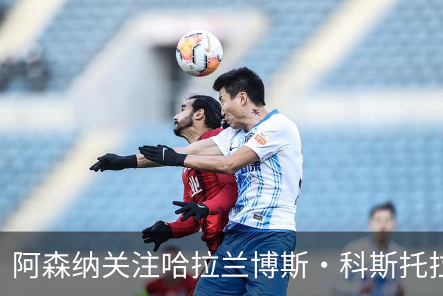 阿森纳关注哈拉兰博斯·科斯托拉斯，布莱顿要价达7000万欧元